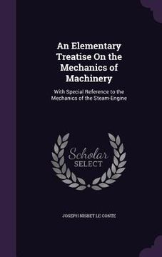 portada An Elementary Treatise On the Mechanics of Machinery: With Special Reference to the Mechanics of the Steam-Engine (en Inglés)