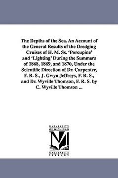 portada the depths of the sea. an account of the general results of the dredging cruises of h. m. ss. 'porcupine' and 'lighting' during the summers of 1868, 1 (en Inglés)
