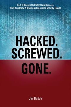 portada Hacked. Screwed. Gone.: An A-Z Blueprint to Protect Your Business from Accidental & Malicious Information Security Threats (in English)