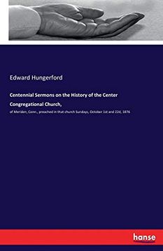 portada Centennial Sermons on the History of the Center Congregational Church,: Of Meriden, Conn. , Preached in That Church Sundays, October 1st and 22D, 1876 
