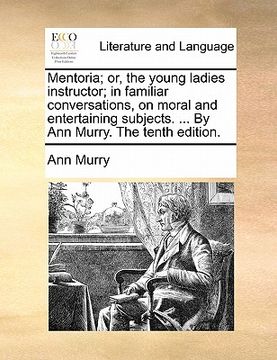 portada mentoria; or, the young ladies instructor; in familiar conversations, on moral and entertaining subjects. ... by ann murry. the tenth edition. (in English)