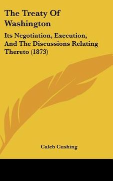 portada the treaty of washington: its negotiation, execution, and the discussions relating thereto (1873) (en Inglés)