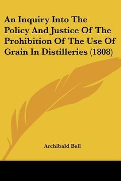 portada an inquiry into the policy and justice of the prohibition of the use of grain in distilleries (1808) (en Inglés)