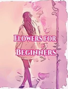 portada Flowers for Beginners: : An Adult Coloring Book with Fun, Easy, and Relaxing Coloring Pages