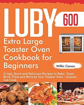 portada Luby Extra Large Toaster Oven Cookbook for Beginners: 600-Day Crispy, Quick and Delicious Recipes to Bake, Toast, Broil, Pizza and More by Your Toaster Oven - Anyone can Cook. 