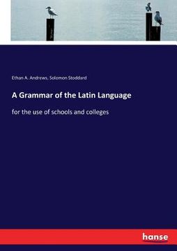 portada A Grammar of the Latin Language: for the use of schools and colleges