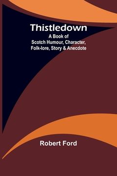 portada Thistledown: A Book of Scotch Humour, Character, Folk-lore, Story & Anecdote (en Inglés)