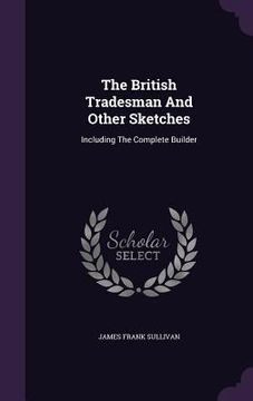 portada The British Tradesman And Other Sketches: Including The Complete Builder (en Inglés)