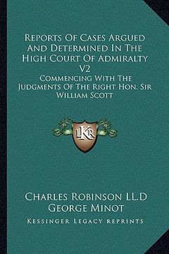 portada reports of cases argued and determined in the high court of admiralty v2: commencing with the judgments of the right hon. sir william scott