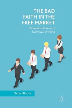 portada The Bad Faith in the Free Market: The Radical Promise of Existential Freedom (en Inglés)