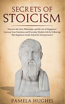 portada Secrets of Stoicism: Discover the Stoic Philosophy and the art of Happiness; Increase Your Emotions and Everyday Modern Life by Following This Beginners Guide Suited for Entrepreneurs! (en Inglés)