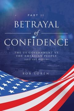 portada Betrayal of Confidence: The US Government vs The American People (and the World) Part II (en Inglés)