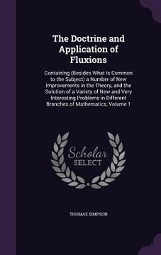 portada The Doctrine and Application of Fluxions: Containing (Besides What Is Common to the Subject) a Number of New Improvements in the Theory, and the Solut (en Inglés)
