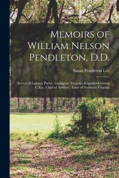 portada Memoirs of William Nelson Pendleton, D.D.: Rector of Latimer Parish, Lexington, Virginia; Brigadier-General C.S.a.; Chief of Artillery, Army of Northe