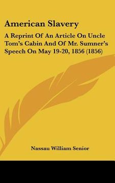 portada american slavery: a reprint of an article on uncle tom's cabin and of mr. sumner's speech on may 19-20, 1856 (1856) (en Inglés)