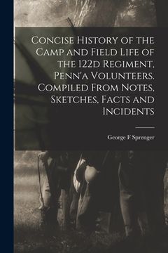 portada Concise History of the Camp and Field Life of the 122d Regiment, Penn'a Volunteers. Compiled From Notes, Sketches, Facts and Incidents (en Inglés)