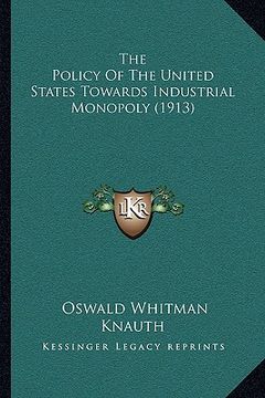 portada the policy of the united states towards industrial monopoly (1913) (en Inglés)