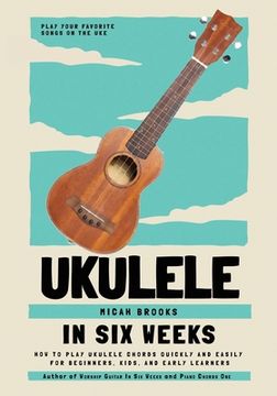 portada Ukulele In Six Weeks: How to Play Ukulele Chords Quickly and Easily for Beginners, Kids, and Early Learners (en Inglés)
