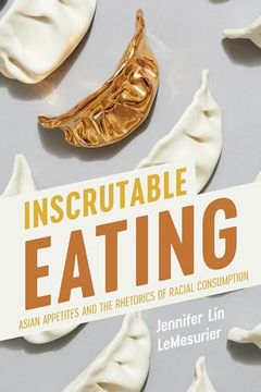 Inscrutable Eating: Asian Appetites and the Rhetorics of Racial Consumption (Intersectional Rhetorics) (en Inglés)