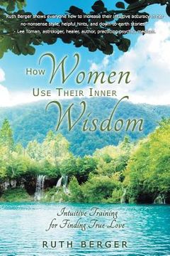 portada How Women Use Their Inner Wisdom: Intuitive Training for Finding True Love (en Inglés)