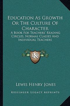 portada education as growth or the culture of character: a book for teachers' reading circles, normal classes and individual teachers