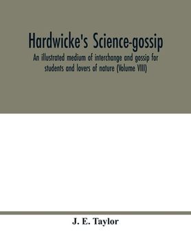 portada Hardwicke's science-gossip: an illustrated medium of interchange and gossip for students and lovers of nature (Volume VIII) (en Inglés)