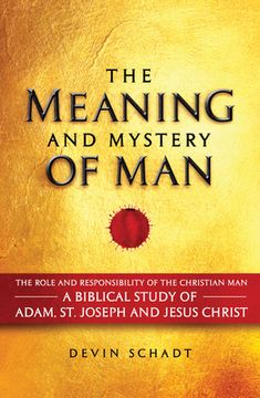 portada The Meaning and Mystery of Man: The Role and Responsibility of the Christian Man: A Biblical Study of Adam, St. Joseph and Jesus Christ