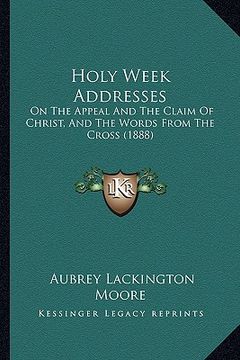 portada holy week addresses: on the appeal and the claim of christ, and the words from the cross (1888) (en Inglés)