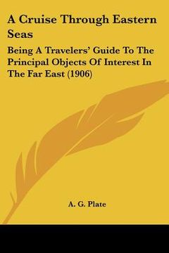 portada a cruise through eastern seas: being a travelers' guide to the principal objects of interest in the far east (1906) (en Inglés)