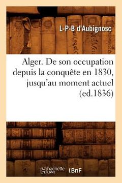 portada Alger. de Son Occupation Depuis La Conquête En 1830, Jusqu'au Moment Actuel (Ed.1836) (en Francés)