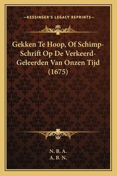 portada Gekken Te Hoop, Of Schimp-Schrift Op De Verkeerd-Geleerden Van Onzen Tijd (1675)