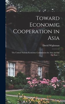 portada Toward Economic Cooperation in Asia: the United Nations Economic Commission for Asia and the Far East. -- (in English)