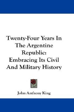 portada twenty-four years in the argentine republic: embracing its civil and military history (in English)