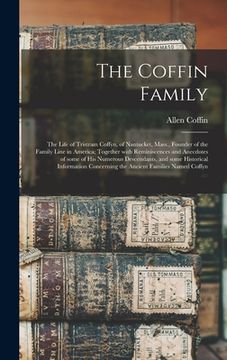 portada The Coffin Family: the Life of Tristram Coffyn, of Nantucket, Mass., Founder of the Family Line in America; Together With Reminiscences a (en Inglés)