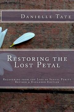 portada Restoring the Lost Petal Revised & Expanded: Recovering from the Loss of Sexual Purity (in English)