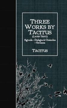 portada Three Works by Tacitus (Latin Text): Agricola - Dialogus de Oratoribus - Germania (in Latin)