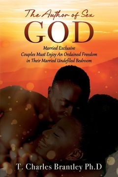 portada The Author of Sex GOD: Married Exclusive Couples Must Enjoy An Ordained Freedom in Their Married Undefiled Bedroom (en Inglés)