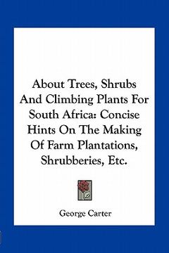 portada about trees, shrubs and climbing plants for south africa: concise hints on the making of farm plantations, shrubberies, etc. (en Inglés)