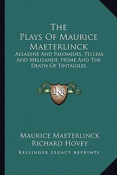 portada the plays of maurice maeterlinck: alladine and palomides, pelleas and melisande, home and the death of tintagiles (in English)