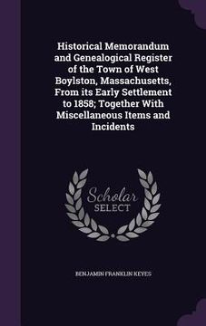 portada Historical Memorandum and Genealogical Register of the Town of West Boylston, Massachusetts, From its Early Settlement to 1858; Together With Miscella (en Inglés)