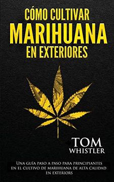 portada Cómo Cultivar Marihuana en Exteriores: Una Guía Paso a Paso Para Principiantes en el Cultivo de Marihuana de Alta Calidad en Exteriors (in Spanish)