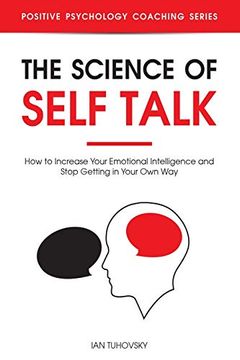 portada The Science of Self Talk: How to Increase Your Emotional Intelligence and Stop Getting in Your own Way: 18 (Positive Psychology Coaching) (en Inglés)