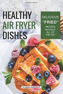 portada Healthy air Fryer Dishes: Delicious "Fried" Recipes Without all of the Fat! (in English)