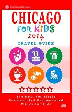 portada Chicago For Kids (Travel Guide 2014): Places for Kids to Visit in Chicago (Kids Activities & Entertainment) (en Inglés)