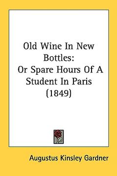 portada old wine in new bottles: or spare hours of a student in paris (1849)