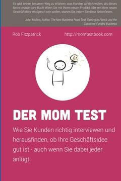 portada Der mom Test: Wie sie Kunden Richtig Interviewen und Herausfinden, ob Ihre Geschäftsidee gut ist - Auch Wenn sie Dabei Jeder Anlügt. (in German)