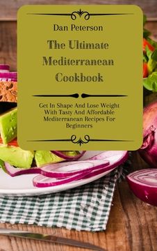portada The Ultimate Mediterranean Cookbook: Get In Shape And Lose Weight With Tasty And Affordable Mediterranean Recipes For Beginners (en Inglés)