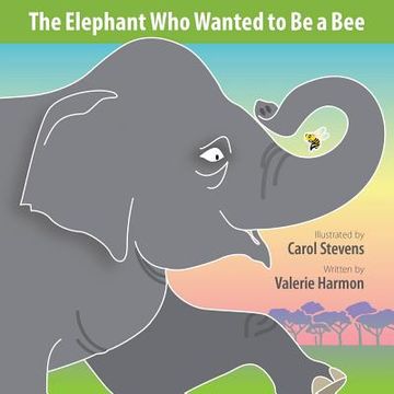 portada The Elephant Who Wanted to Be a Bee: A Wantstobe Book (in English)