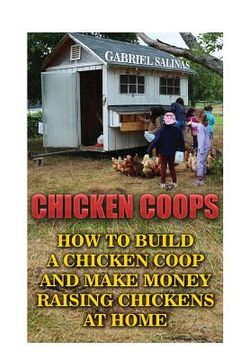 portada Chicken Coops: How To Build A Chicken Coop And Make Money Raising Chickens At Home