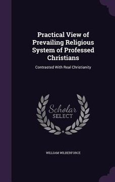 portada Practical View of Prevailing Religious System of Professed Christians: Contrasted With Real Christianity (in English)